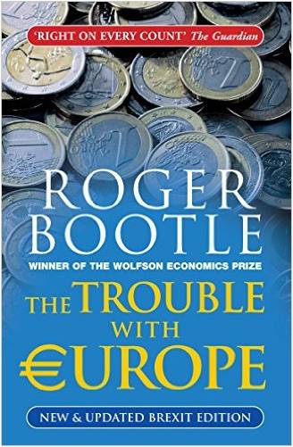 The Trouble with Europe: Why the EU isn't Working, How it Can be Reformed, What Could Take its Place by Roger Bootle